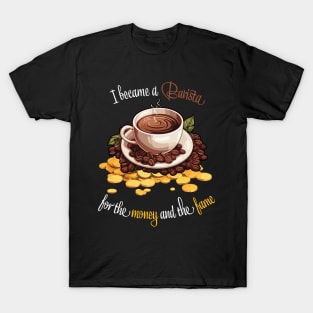I Became A Barista For The Money And The Fame T-Shirt